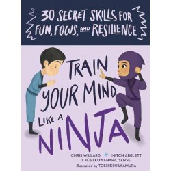 Train Your Mind Like a Ninja : 30 Secret Skills for Fun, Focus, and Resilience