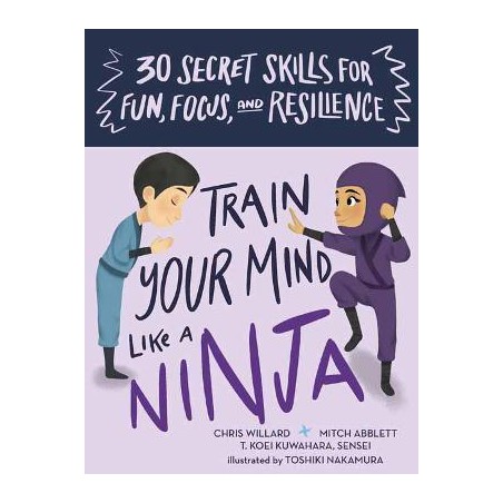 Train Your Mind Like a Ninja : 30 Secret Skills for Fun, Focus, and Resilience